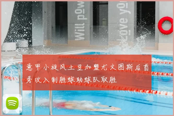 意甲小旋风土豆加盟尤文图斯后首秀攻入制胜球助球队取胜
