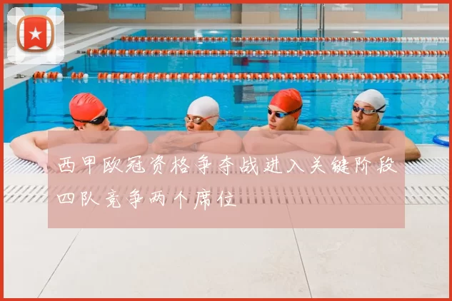 西甲欧冠资格争夺战进入关键阶段四队竞争两个席位