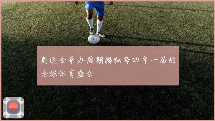 奥运会举办周期揭秘每四年一届的全球体育盛会