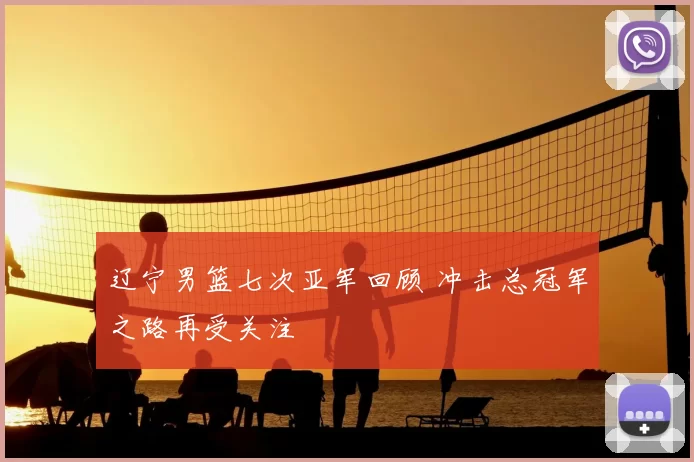 辽宁男篮七次亚军回顾 冲击总冠军之路再受关注