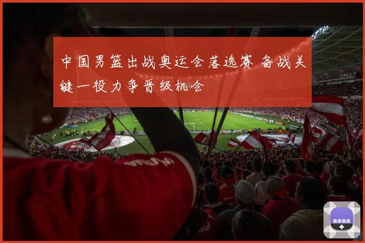 中国男篮出战奥运会落选赛 备战关键一役力争晋级机会