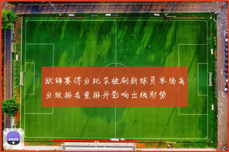 欧锦赛得分纪录被刷新球员单场高分致排名重排并影响出线形势