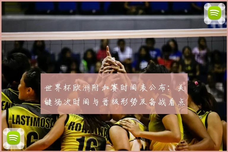 世界杯欧洲附加赛时间表公布:关键场次时间与晋级形势及备战看点