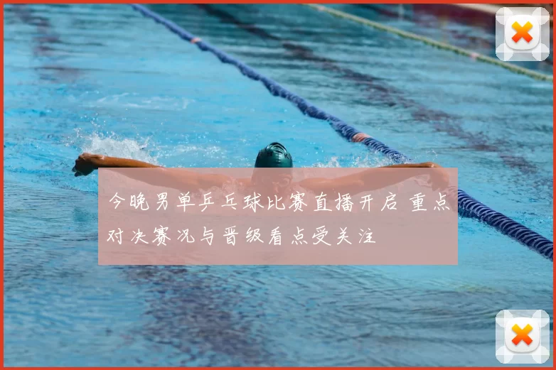 今晚男单乒乓球比赛直播开启 重点对决赛况与晋级看点受关注