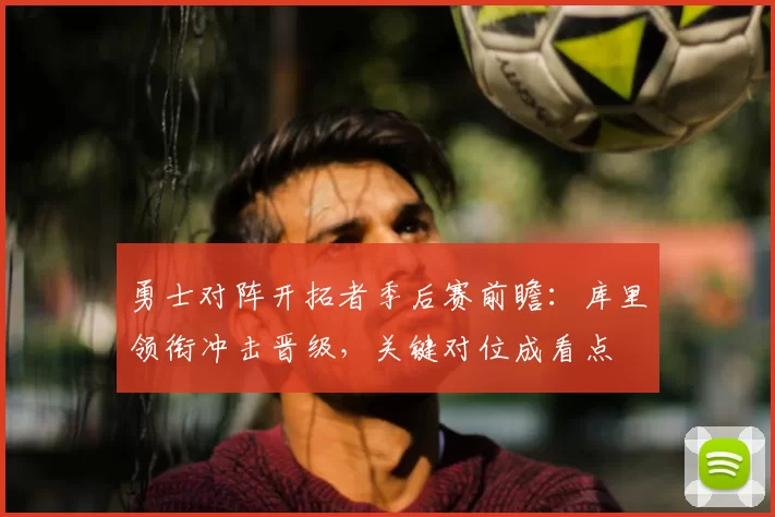 勇士对阵开拓者季后赛前瞻：库里领衔冲击晋级，关键对位成看点