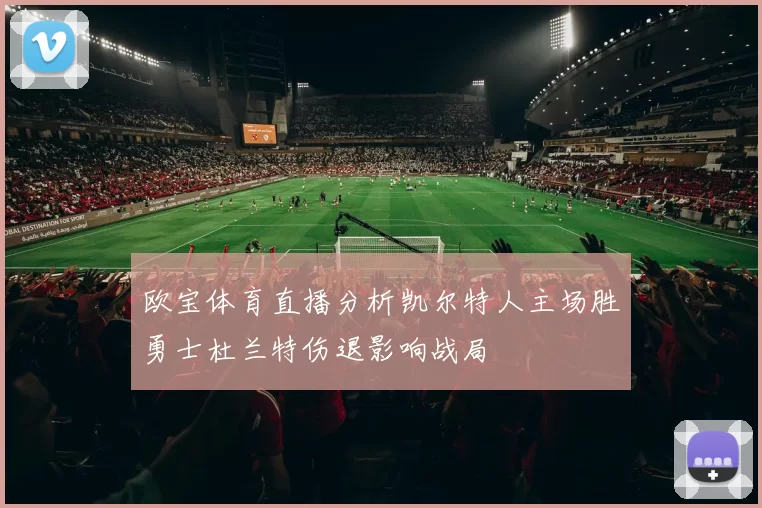 欧宝体育直播分析凯尔特人主场胜勇士杜兰特伤退影响战局