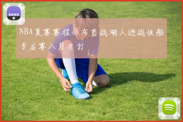 NBA复赛赛程公布首战湖人迎战快船季后赛八月开打