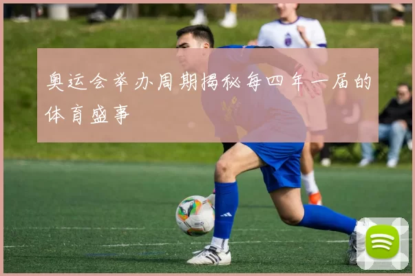 奥运会举办周期揭秘每四年一届的体育盛事