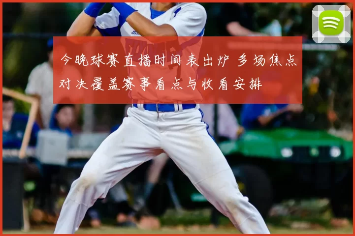 今晚球赛直播时间表出炉 多场焦点对决覆盖赛事看点与收看安排