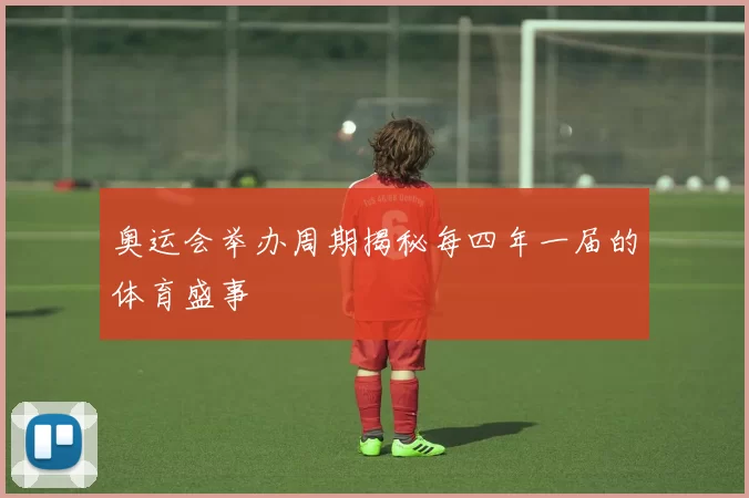 奥运会举办周期揭秘每四年一届的体育盛事