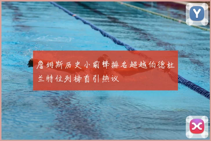 詹姆斯历史小前锋排名超越伯德杜兰特位列榜首引热议