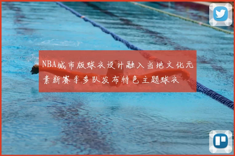 NBA城市版球衣设计融入当地文化元素新赛季多队发布特色主题球衣