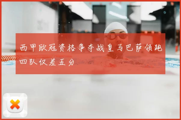 西甲欧冠资格争夺战皇马巴萨领跑四队仅差五分