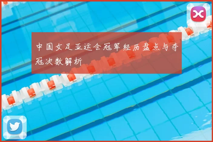 中国女足亚运会冠军经历盘点与夺冠次数解析