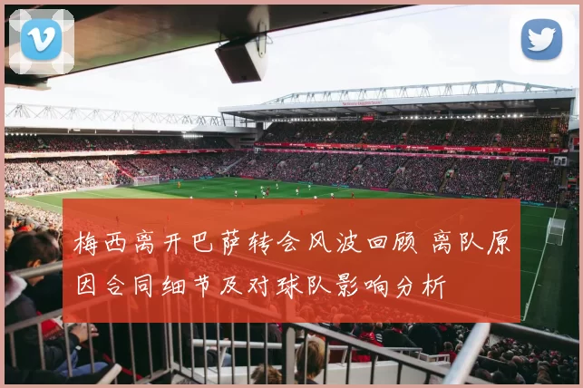 梅西离开巴萨转会风波回顾 离队原因合同细节及对球队影响分析