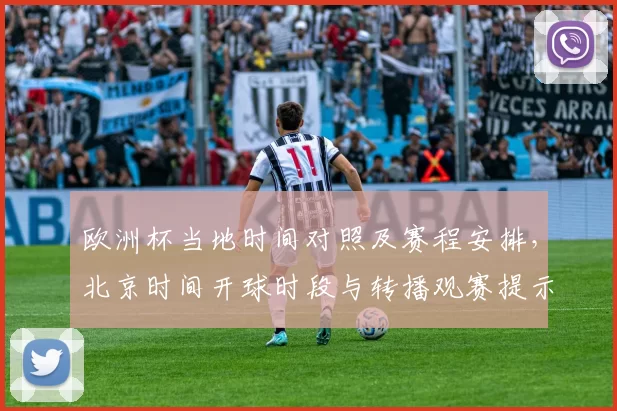 欧洲杯当地时间对照及赛程安排，北京时间开球时段与转播观赛提示