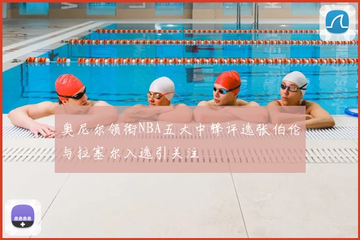 奥尼尔领衔NBA五大中锋评选张伯伦与拉塞尔入选引关注