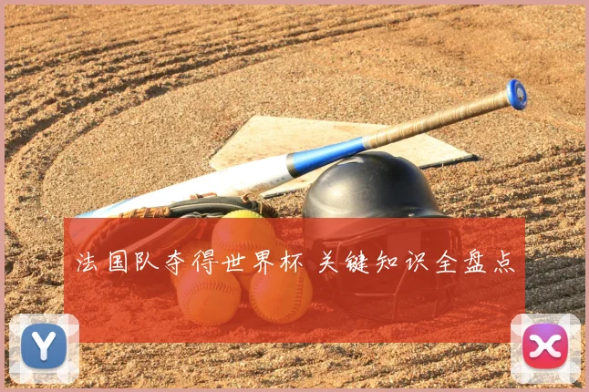 法国队夺得世界杯 关键知识全盘点