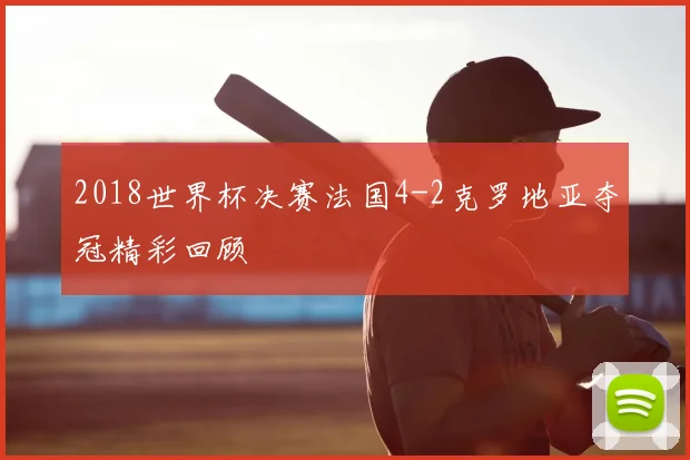 2018世界杯决赛法国4-2克罗地亚夺冠精彩回顾