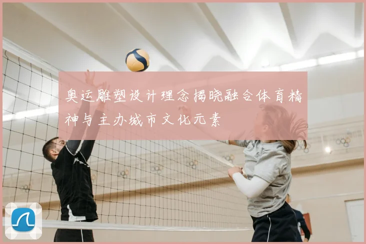 奥运雕塑设计理念揭晓融合体育精神与主办城市文化元素
