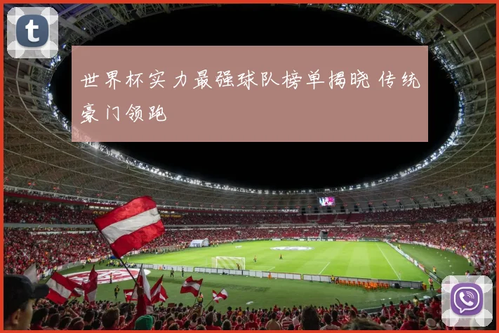 世界杯实力最强球队榜单揭晓 传统豪门领跑