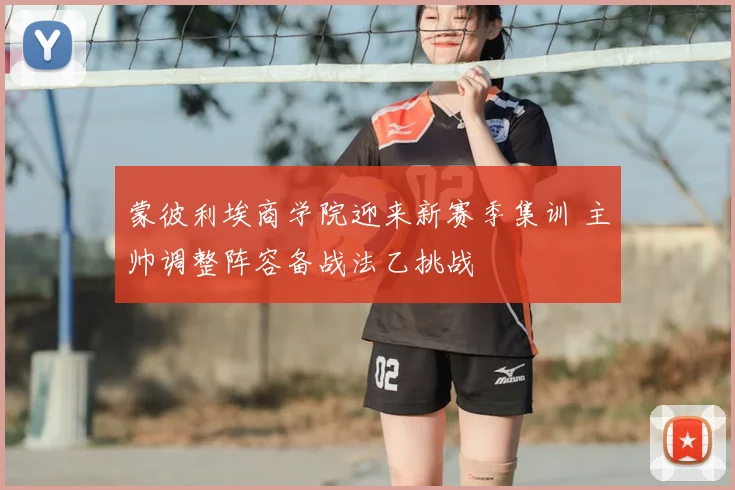 蒙彼利埃商学院迎来新赛季集训 主帅调整阵容备战法乙挑战