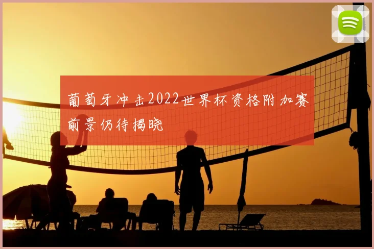 葡萄牙冲击2022世界杯资格附加赛前景仍待揭晓