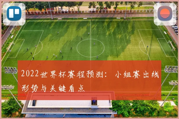 2022世界杯赛程预测：小组赛出线形势与关键看点