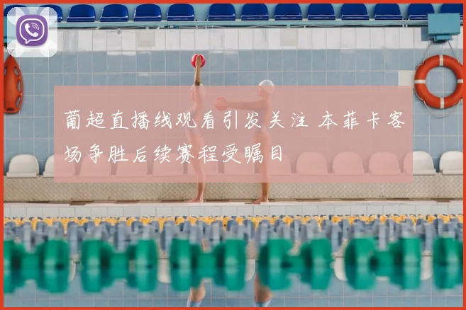葡超直播线观看引发关注 本菲卡客场争胜后续赛程受瞩目