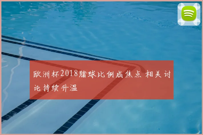 欧洲杯2018赌球比例成焦点 相关讨论持续升温